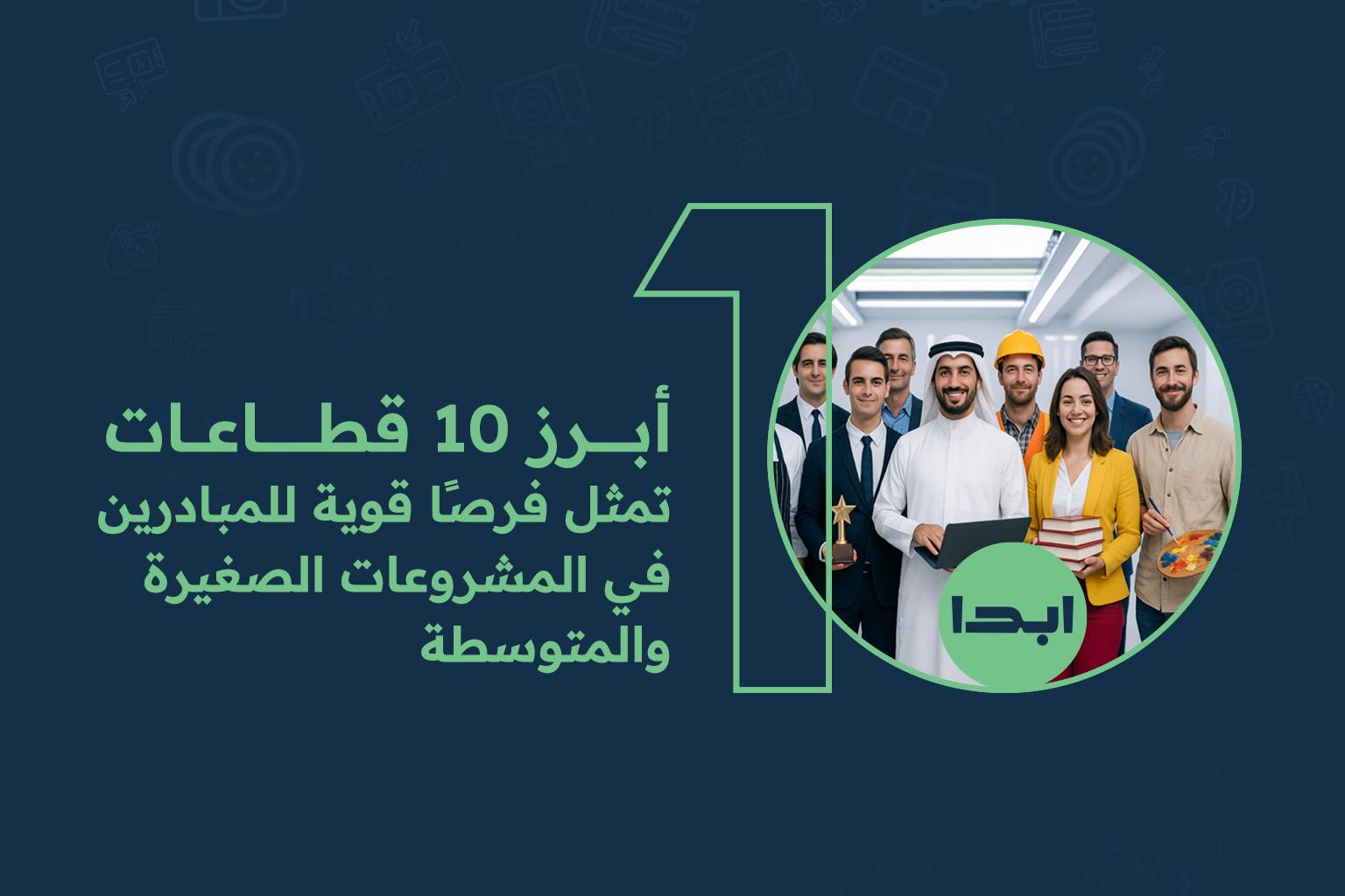 أبرز 10 قطاعات تمثل فرصًا قوية للمبادرين في المشروعات الصغيرة والمتوسطة